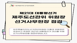 제21대 대통령선거 제주도선관위 위원장 선거사무현장 점검